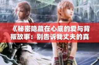 《秘密隐藏在心底的爱与背叛故事：别告诉我丈夫的真相》