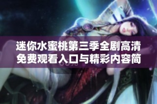 迷你水蜜桃第三季全剧高清免费观看入口与精彩内容简介