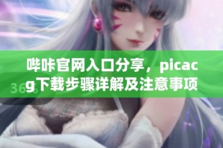 哔咔官网入口分享，picacg下载步骤详解及注意事项
