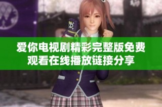爱你电视剧精彩完整版免费观看在线播放链接分享