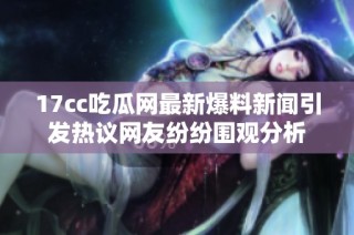 17cc吃瓜网最新爆料新闻引发热议网友纷纷围观分析