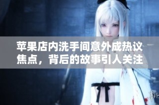 苹果店内洗手间意外成热议焦点，背后的故事引人关注
