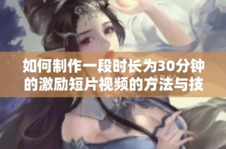 如何制作一段时长为30分钟的激励短片视频的方法与技巧