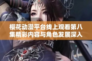 樱花动漫平台线上观看第八集精彩内容与角色发展深入解析
