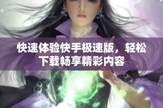 快速体验快手极速版，轻松下载畅享精彩内容