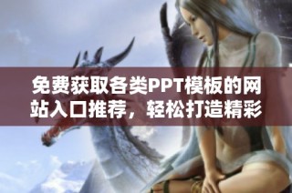 免费获取各类PPT模板的网站入口推荐，轻松打造精彩演示文稿