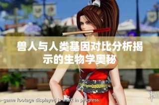兽人与人类基因对比分析揭示的生物学奥秘