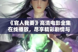 《官人我要》高清电影全集在线播放，尽享精彩剧情与视听盛宴