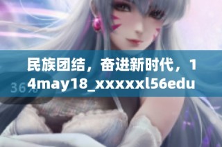 民族团结，奋进新时代，14may18_xxxxxl56edu为你揭示背后的故事
