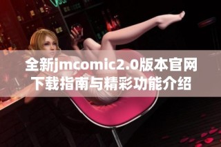 全新jmcomic2.0版本官网下载指南与精彩功能介绍