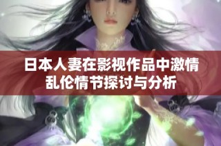 日本人妻在影视作品中激情乱伦情节探讨与分析