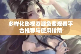 多样化影视资源免费观看平台推荐与使用指南