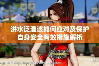 洪水泛滥该如何应对及保护自身安全有效措施解析