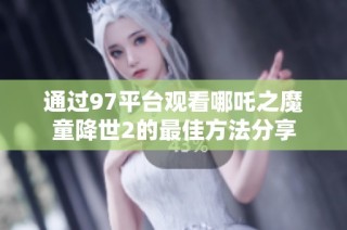 通过97平台观看哪吒之魔童降世2的最佳方法分享