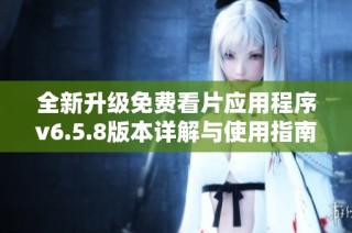 全新升级免费看片应用程序v6.5.8版本详解与使用指南