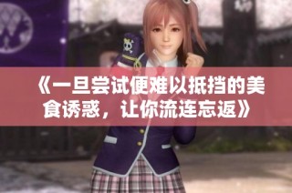 《一旦尝试便难以抵挡的美食诱惑，让你流连忘返》