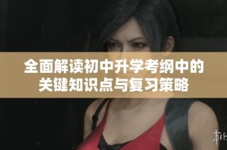 全面解读初中升学考纲中的关键知识点与复习策略