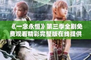 《一念永恒》第三季全剧免费观看精彩完整版在线提供