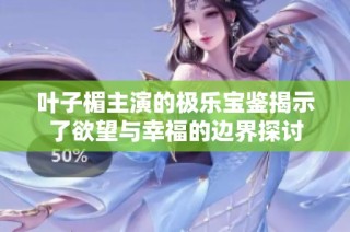 叶子楣主演的极乐宝鉴揭示了欲望与幸福的边界探讨