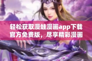 轻松获取漫蛙漫画app下载官方免费版，尽享精彩漫画世界