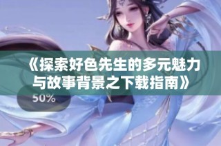 《探索好色先生的多元魅力与故事背景之下载指南》