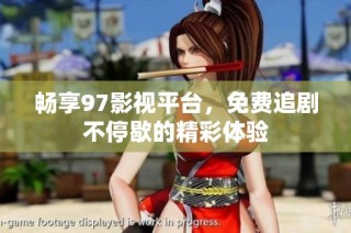 畅享97影视平台，免费追剧不停歇的精彩体验