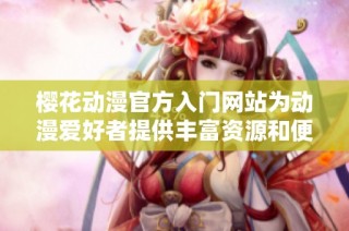 樱花动漫官方入门网站为动漫爱好者提供丰富资源和便利指南