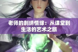 老师的刺绣情缘：从课堂到生活的艺术之旅