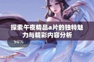 探索午夜精品a片的独特魅力与精彩内容分析