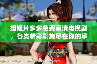 姐姐片多多免费高清电视剧，各类精彩剧集尽在你的掌握之中