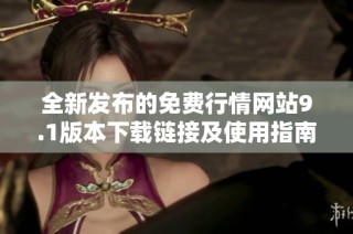 全新发布的免费行情网站9.1版本下载链接及使用指南介绍