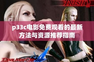 p33c电影免费观看的最新方法与资源推荐指南
