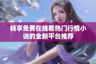 畅享免费在线看热门行情小说的全新平台推荐