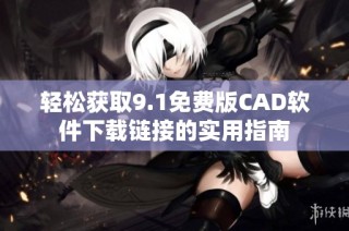 轻松获取9.1免费版CAD软件下载链接的实用指南