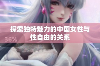 探索独特魅力的中国女性与性自由的关系