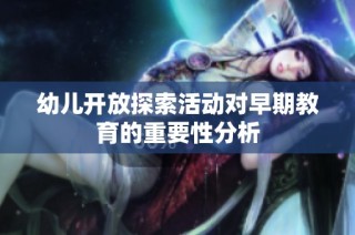 幼儿开放探索活动对早期教育的重要性分析
