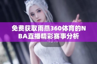 免费获取雨燕360体育的NBA直播精彩赛事分析