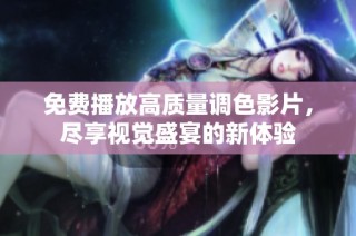 免费播放高质量调色影片，尽享视觉盛宴的新体验