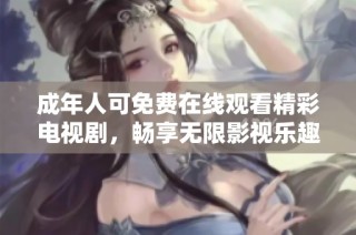成年人可免费在线观看精彩电视剧，畅享无限影视乐趣