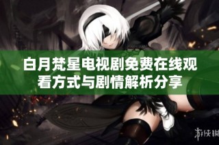 白月梵星电视剧免费在线观看方式与剧情解析分享