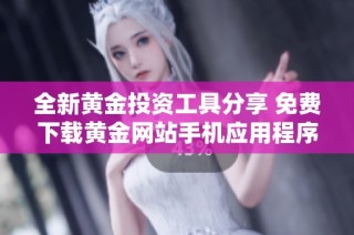 全新黄金投资工具分享 免费下载黄金网站手机应用程序