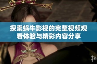 探索蜗牛影视的完整视频观看体验与精彩内容分享