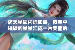 满天星辰闪烁如海，夜空中璀璨的星星汇成一片美丽的画面