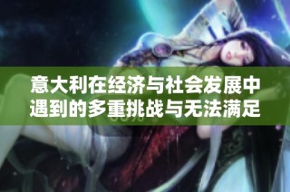 意大利在经济与社会发展中遇到的多重挑战与无法满足的需求