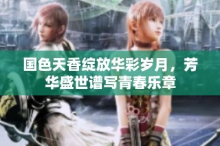 国色天香绽放华彩岁月，芳华盛世谱写青春乐章