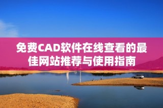 免费CAD软件在线查看的最佳网站推荐与使用指南