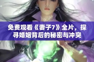 免费观看《妻子7》全片，探寻婚姻背后的秘密与冲突