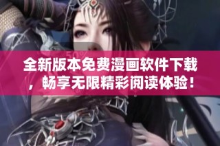 全新版本免费漫画软件下载，畅享无限精彩阅读体验！