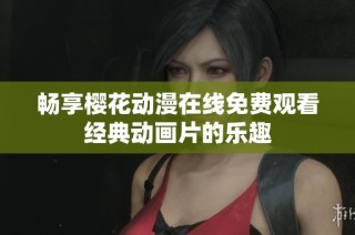 畅享樱花动漫在线免费观看经典动画片的乐趣