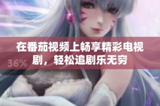 在番茄视频上畅享精彩电视剧，轻松追剧乐无穷